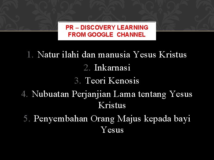 PR – DISCOVERY LEARNING FROM GOOGLE CHANNEL 1. Natur ilahi dan manusia Yesus Kristus