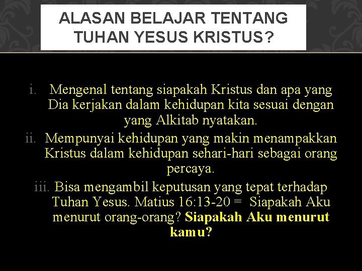 ALASAN BELAJAR TENTANG TUHAN YESUS KRISTUS? i. Mengenal tentang siapakah Kristus dan apa yang