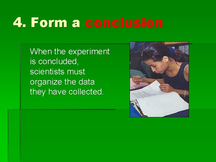 4. Form a conclusion When the experiment is concluded, scientists must organize the data