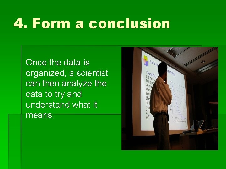 4. Form a conclusion Once the data is organized, a scientist can then analyze