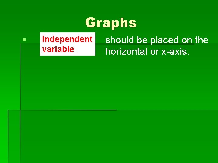 Graphs § Independent variable should be placed on the horizontal or x-axis. 