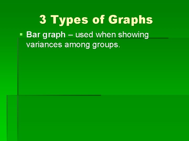 3 Types of Graphs § Bar graph – used when showing variances among groups.