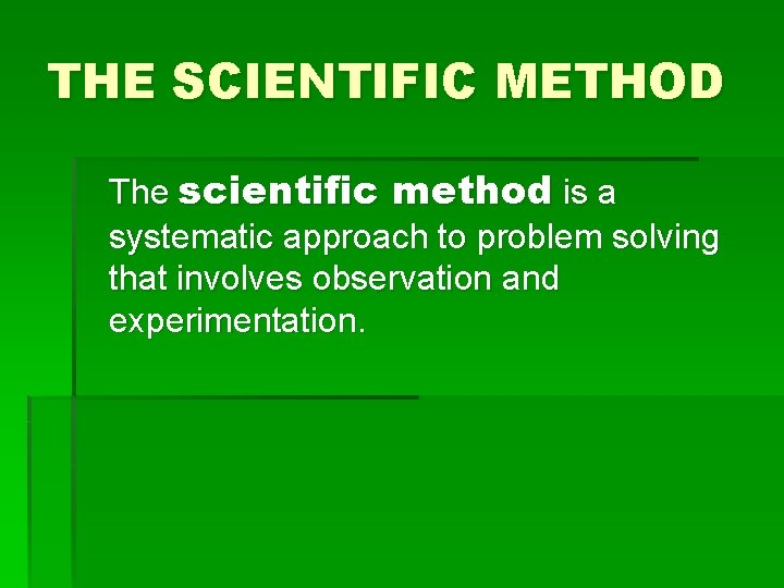 THE SCIENTIFIC METHOD The scientific method is a systematic approach to problem solving that
