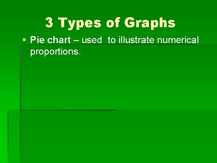 3 Types of Graphs § Pie chart – used to illustrate numerical proportions. 