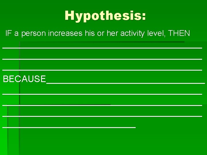 Hypothesis: IF a person increases his or her activity level, THEN _______________________________________ BECAUSE________________________________________________ 