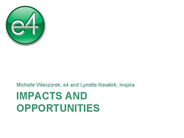 Michelle Wieczorek, e 4 and Lynette Newkirk, Inspira IMPACTS AND OPPORTUNITIES 