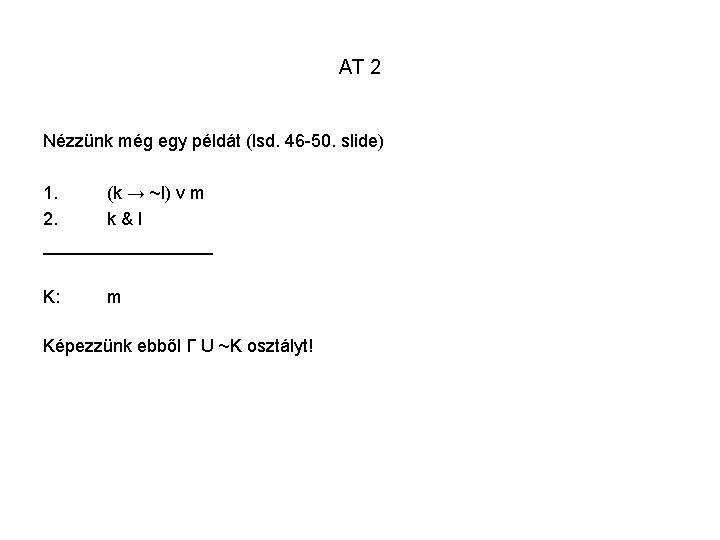 AT 2 Nézzünk még egy példát (lsd. 46 -50. slide) 1. (k → ~l)