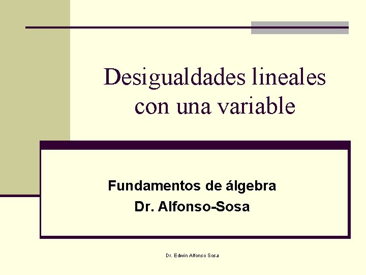 Desigualdades lineales con una variable Fundamentos de álgebra Dr. Alfonso-Sosa Dr. Edwin Alfonso Sosa