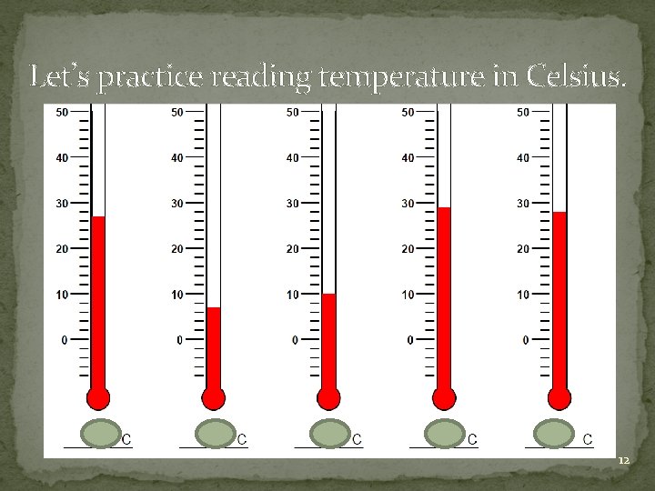 Let’s practice reading temperature in Celsius. 12 