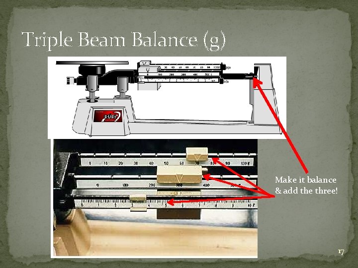 Triple Beam Balance (g) Make it balance & add the three! 17 