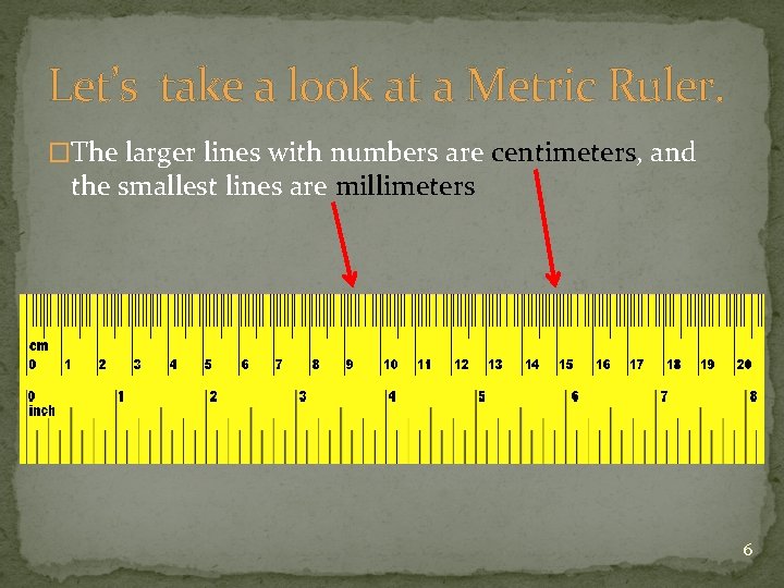 Let’s take a look at a Metric Ruler. �The larger lines with numbers are