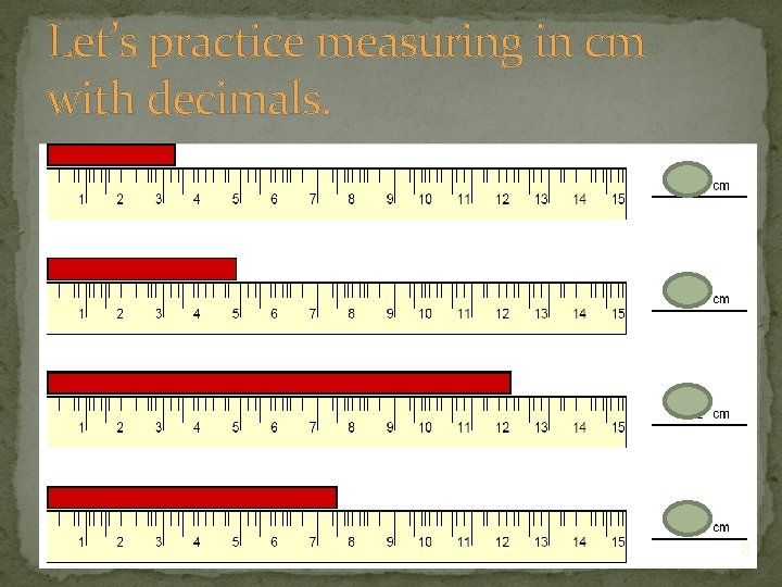 Let’s practice measuring in cm with decimals. 8 