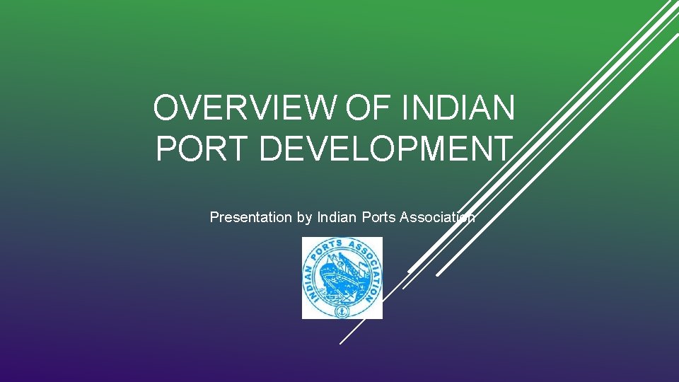 OVERVIEW OF INDIAN PORT DEVELOPMENT Presentation by Indian Ports Association 