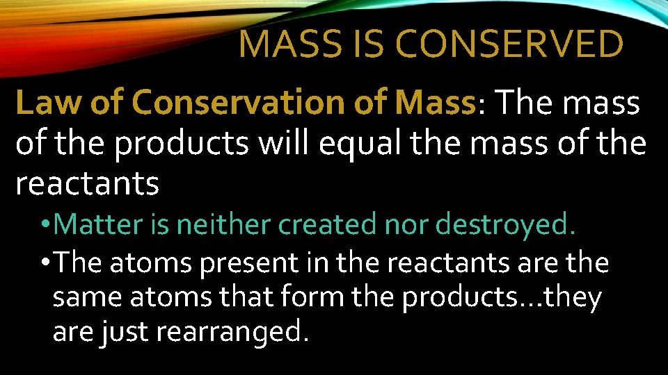 MASS IS CONSERVED Law of Conservation of Mass: The mass of the products will