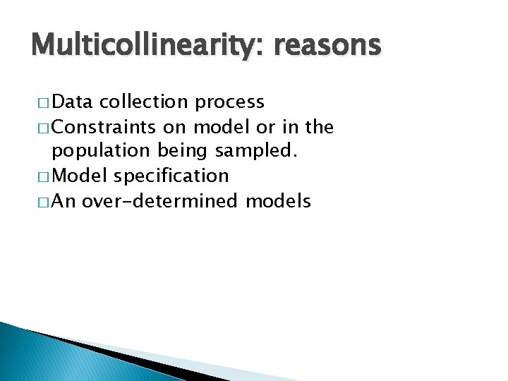 Multicollinearity: reasons � Data collection process � Constraints on model or in the population
