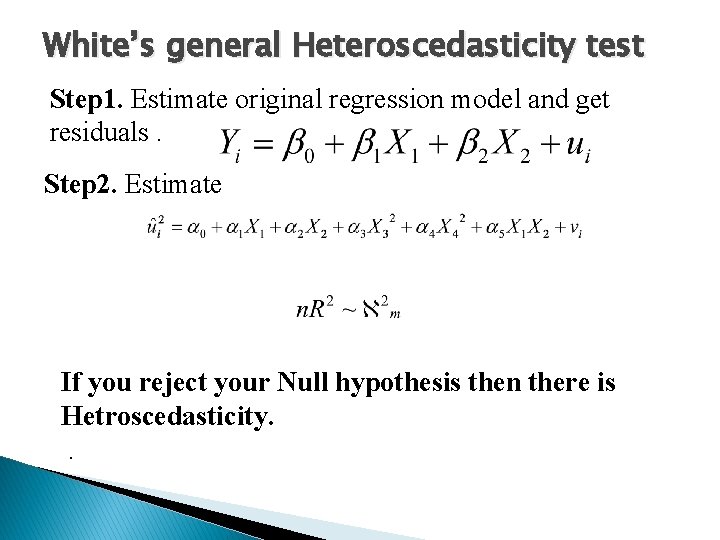 White’s general Heteroscedasticity test Step 1. Estimate original regression model and get residuals. Step