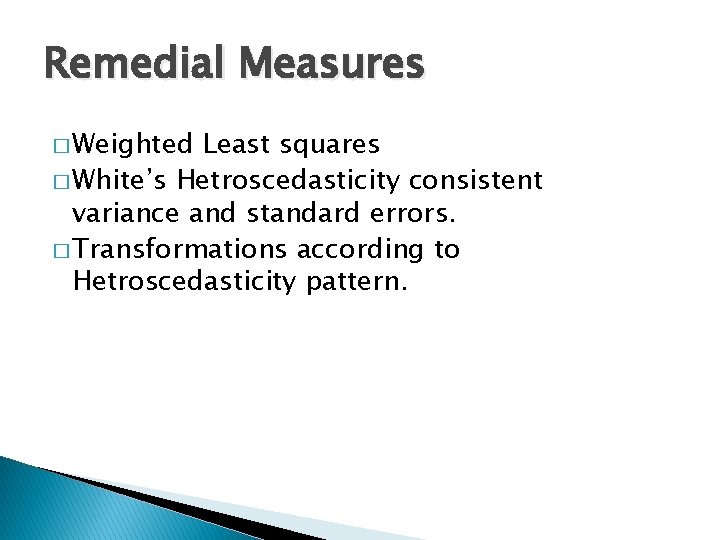 Remedial Measures � Weighted Least squares � White’s Hetroscedasticity consistent variance and standard errors.