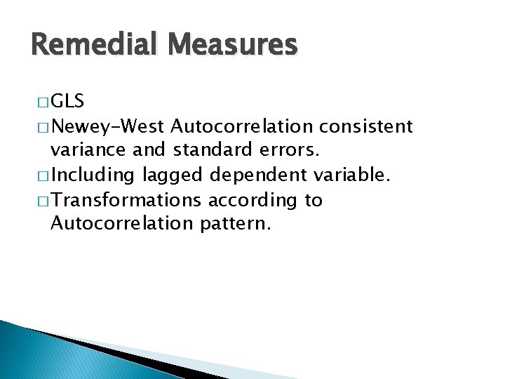 Remedial Measures � GLS � Newey-West Autocorrelation consistent variance and standard errors. � Including