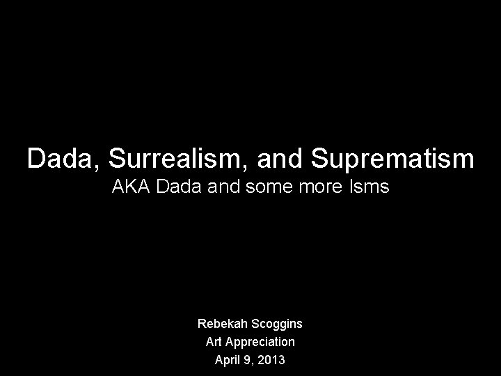 Dada, Surrealism, and Suprematism AKA Dada and some more Isms Rebekah Scoggins Art Appreciation