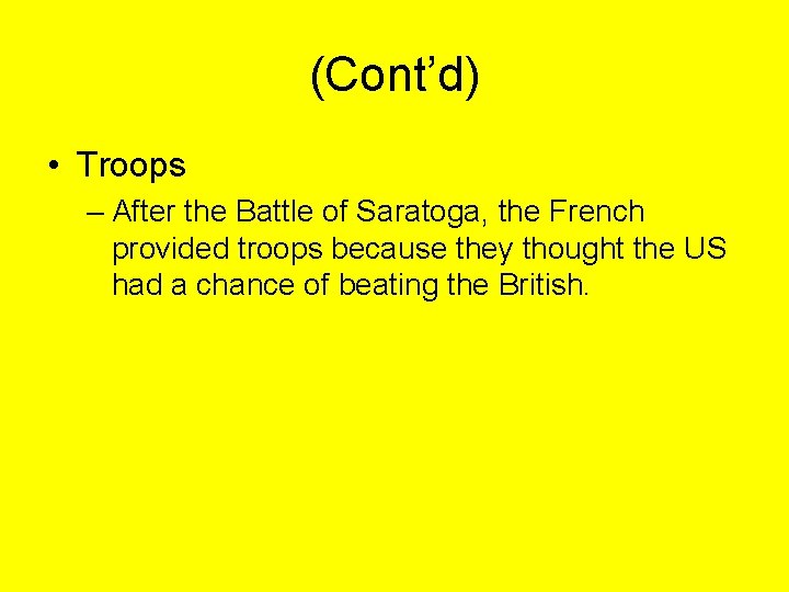 (Cont’d) • Troops – After the Battle of Saratoga, the French provided troops because