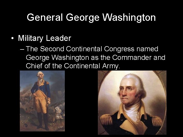 General George Washington • Military Leader – The Second Continental Congress named George Washington