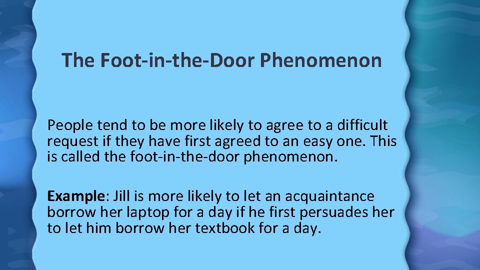 The Foot-in-the-Door Phenomenon People tend to be more likely to agree to a difficult