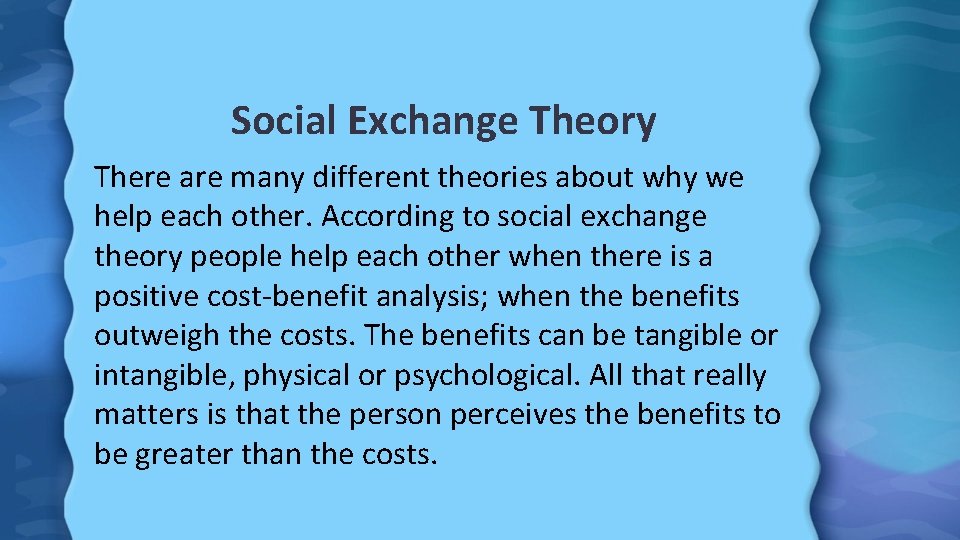 Social Exchange Theory There are many different theories about why we help each other.