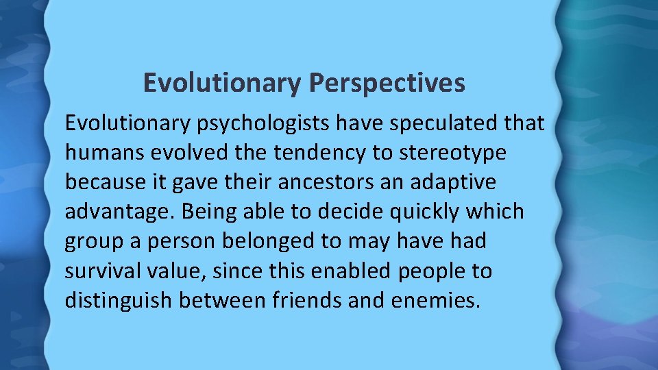 Evolutionary Perspectives Evolutionary psychologists have speculated that humans evolved the tendency to stereotype because