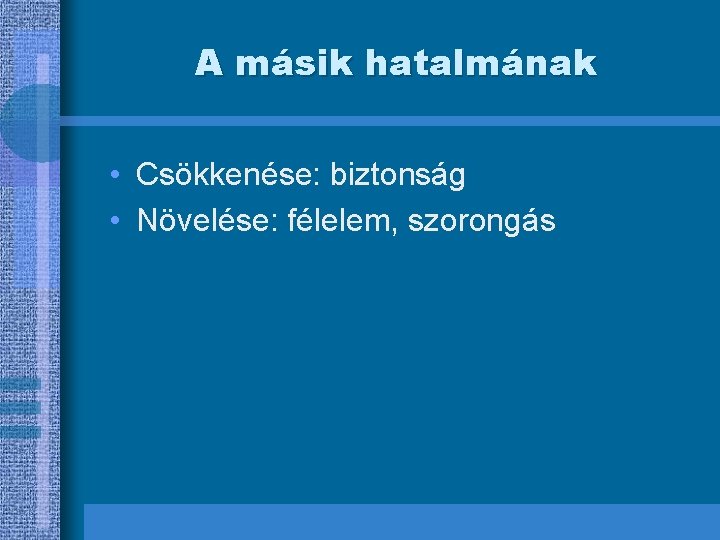 A másik hatalmának • Csökkenése: biztonság • Növelése: félelem, szorongás 