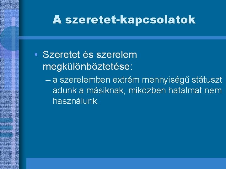 A szeretet-kapcsolatok • Szeretet és szerelem megkülönböztetése: – a szerelemben extrém mennyiségű státuszt adunk