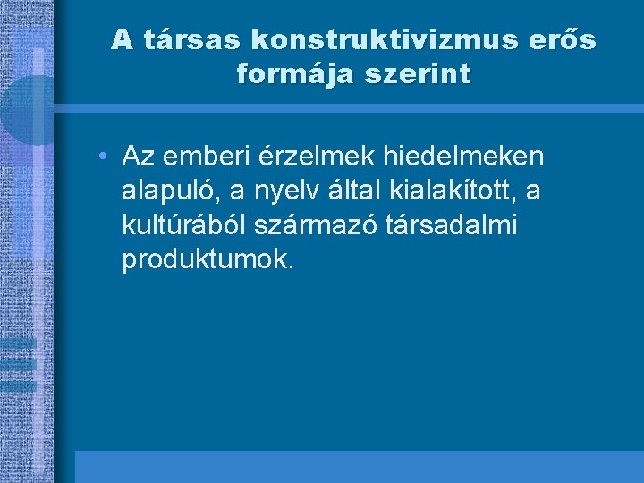 A társas konstruktivizmus erős formája szerint • Az emberi érzelmek hiedelmeken alapuló, a nyelv