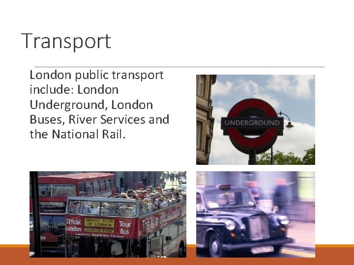 Transport London public transport include: London Underground, London Buses, River Services and the National