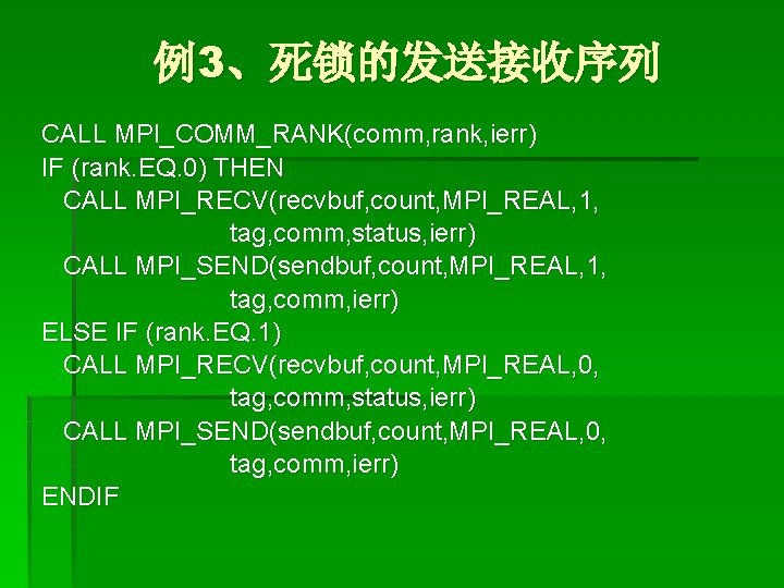 例3、死锁的发送接收序列 CALL MPI_COMM_RANK(comm, rank, ierr) IF (rank. EQ. 0) THEN CALL MPI_RECV(recvbuf, count, MPI_REAL,
