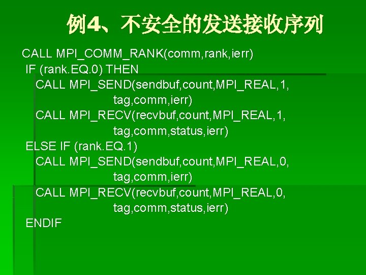例4、不安全的发送接收序列 CALL MPI_COMM_RANK(comm, rank, ierr) IF (rank. EQ. 0) THEN CALL MPI_SEND(sendbuf, count, MPI_REAL,