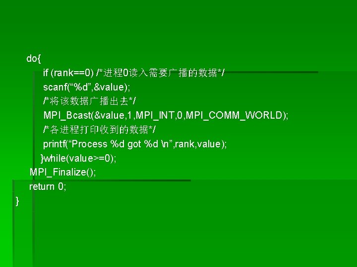 do{ if (rank==0) /*进程0读入需要广播的数据*/ scanf(“%d”, &value); /*将该数据广播出去*/ MPI_Bcast(&value, 1, MPI_INT, 0, MPI_COMM_WORLD); /*各进程打印收到的数据*/ printf(“Process