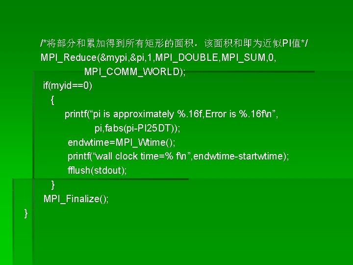 /*将部分和累加得到所有矩形的面积，该面积和即为近似PI值*/ MPI_Reduce(&mypi, &pi, 1, MPI_DOUBLE, MPI_SUM, 0, MPI_COMM_WORLD); if(myid==0) { printf(“pi is approximately %.