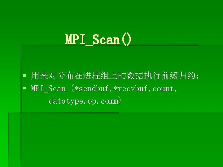 MPI_Scan() § 用来对分布在进程组上的数据执行前缀归约： § MPI_Scan (*sendbuf, *recvbuf, count, datatype, op, comm) 