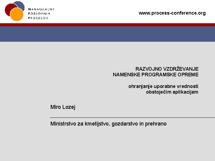 www. process-conference. org RAZVOJNO VZDRŽEVANJE NAMENSKE PROGRAMSKE OPREME ohranjanje uporabne vrednosti obstoječim aplikacijam Miro