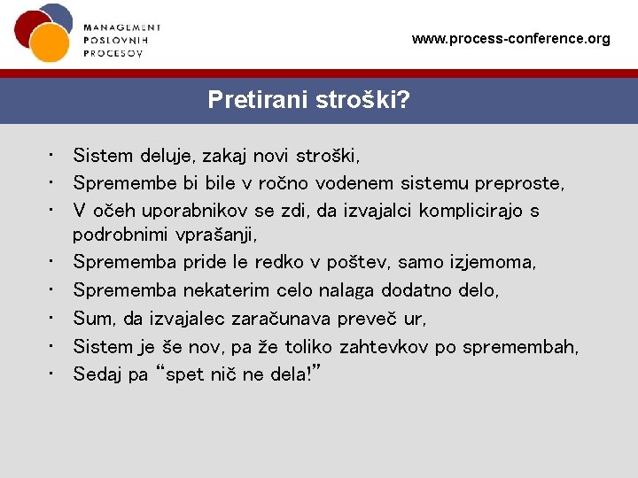 www. process-conference. org Pretirani stroški? • Sistem deluje, zakaj novi stroški, • Spremembe bi