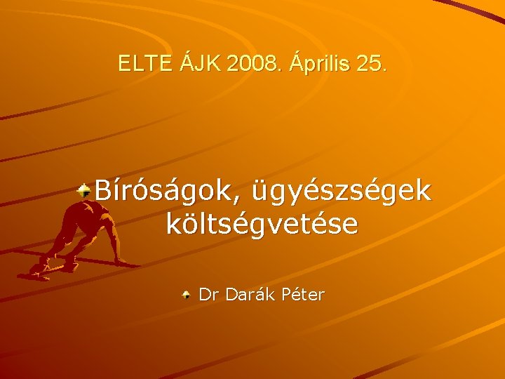 ELTE ÁJK 2008. Április 25. Bíróságok, ügyészségek költségvetése Dr Darák Péter 