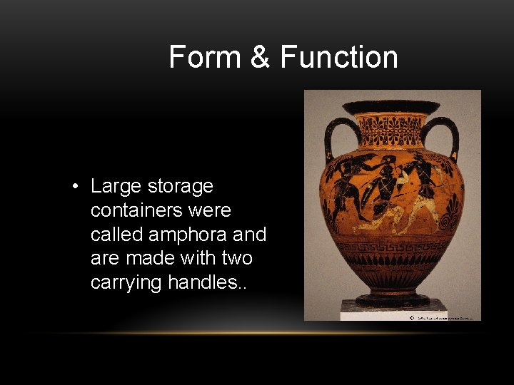 Form & Function • Large storage containers were called amphora and are made with
