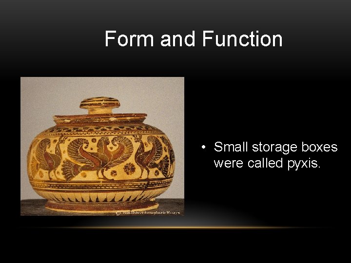 Form and Function • Small storage boxes were called pyxis. 