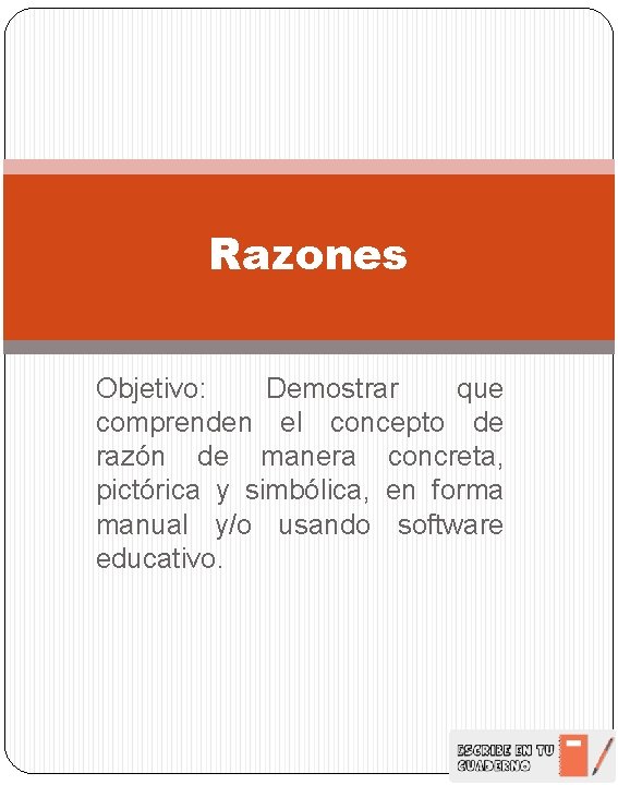 Razones Objetivo: Demostrar que comprenden el concepto de razón de manera concreta, pictórica y