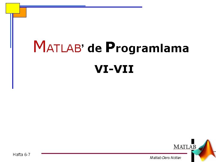 MATLAB’ de Programlama VI-VII Hafta 6 -7 Matlab Ders Notları 