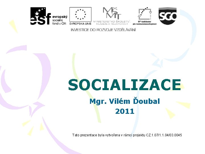 SOCIALIZACE Mgr. Vilém Ďoubal 2011 Tato prezentace byla vytvořena v rámci projektu CZ. 1.