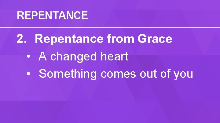 REPENTANCE 2. Repentance from Grace • A changed heart • Something comes out of