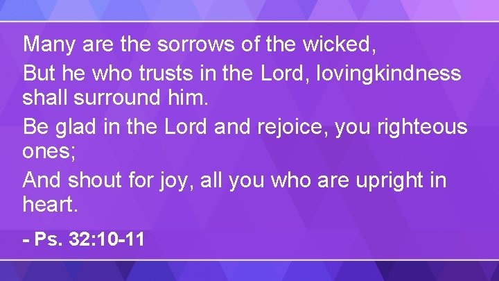 Many are the sorrows of the wicked, But he who trusts in the Lord,