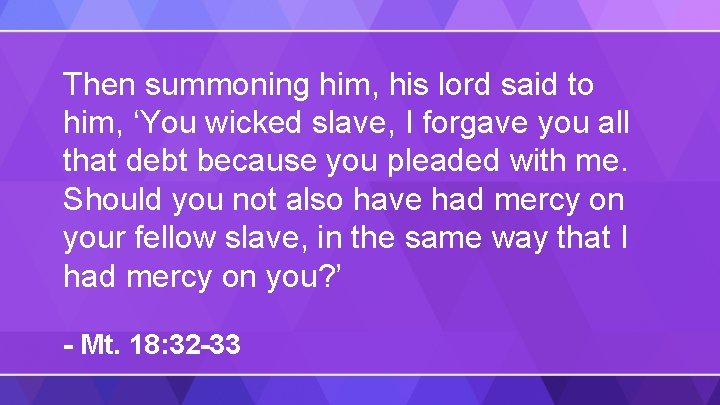 Then summoning him, his lord said to him, ‘You wicked slave, I forgave you