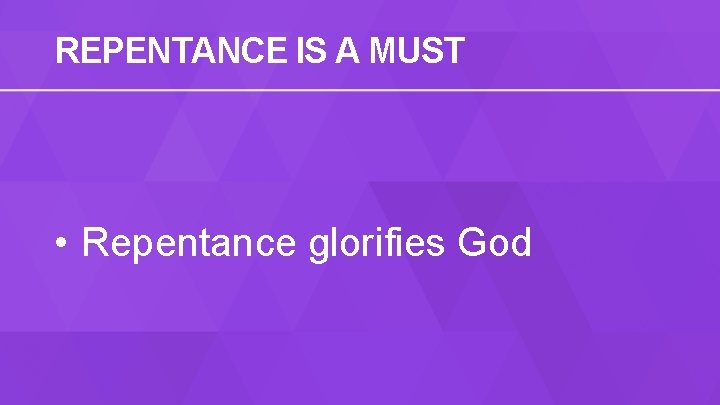 REPENTANCE IS A MUST • Repentance glorifies God 