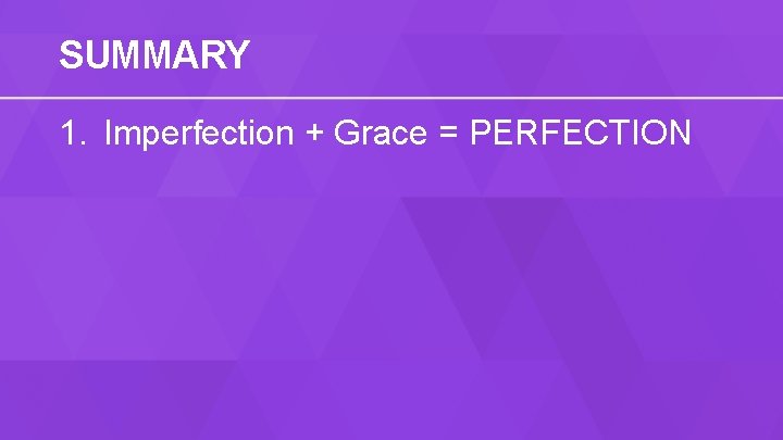 SUMMARY 1. Imperfection + Grace = PERFECTION 